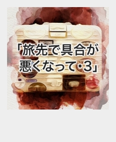 『旅先で具合が悪くなって・3』 『旅先で具合が悪くなって・3』