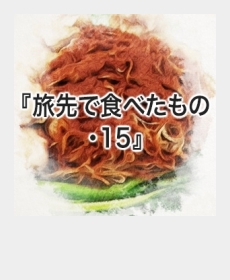 『旅先で食べたもの・15』 『旅先で食べたもの・15』